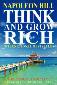 Title: Think And Grow Rich: The Secret To Wealth Updated For The 21St Century, Author: Napoleon Hill