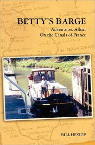 Title: Betty's Barge: Adventures Alfoat On the Canals of France, Author: Bill Hezlep