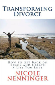 Title: Transforming Divorce: How to Get Back on Track and Create a Life You Love, Author: Nicole Nenninger