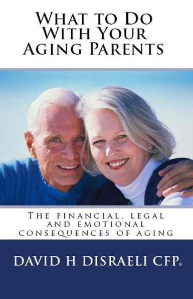 What to Do With Your Aging Parents: The financial, legal and emotional consequences of aging