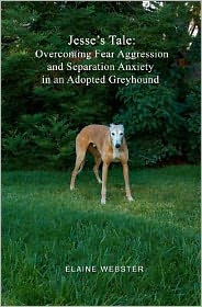 Title: Jesse's Tale: Overcoming Fear Aggression and Separation Anxiety in an Adopted Greyhound: How to Care For and Train an Adopted Racing Greyhound with Behavioral Problems, Author: Elaine Webster
