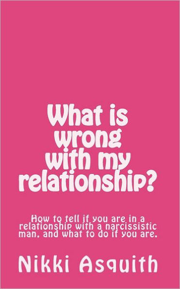 What is wrong with my relationship: How to tell if you are in a relationship with a narcissist, and what to do if you are.