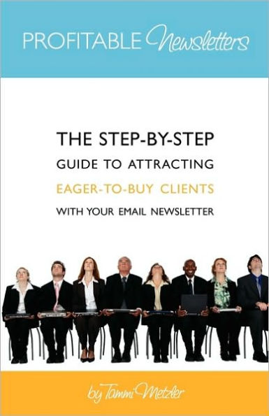 Profitable Newsletters: The Step-By-Step Guide to Attracting Eager-to-Buy Clients With Your Email Newsletter