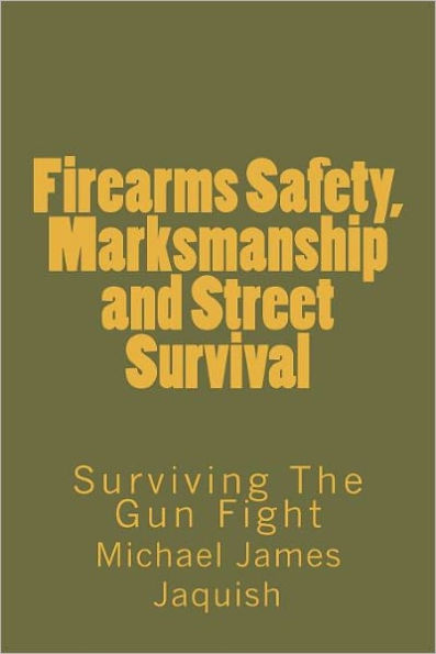 Firearms Safety, Marksmanship and Street Survival: Surviving The Gun Fight