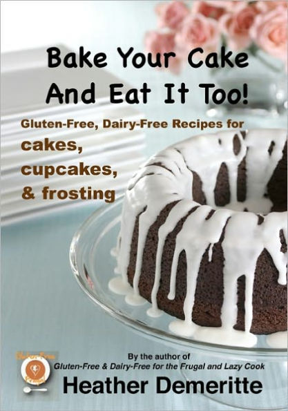 Bake Your Cake and Eat it Too!: Gluten-Free and Dairy-Free Cakes, Cupcakes, and Frosting