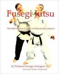 Title: Fusegi Jutsu: The Self Defense Course of Danzan-Ryu Jujutsu, Author: George Arrington