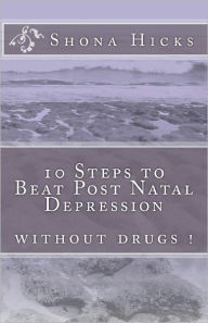 Title: 10 Steps to Beat Post Natal Depression: without drugs !, Author: Shona Hicks