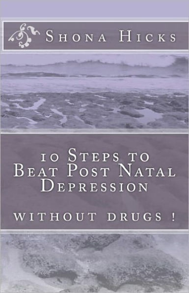 10 Steps to Beat Post Natal Depression: without drugs !