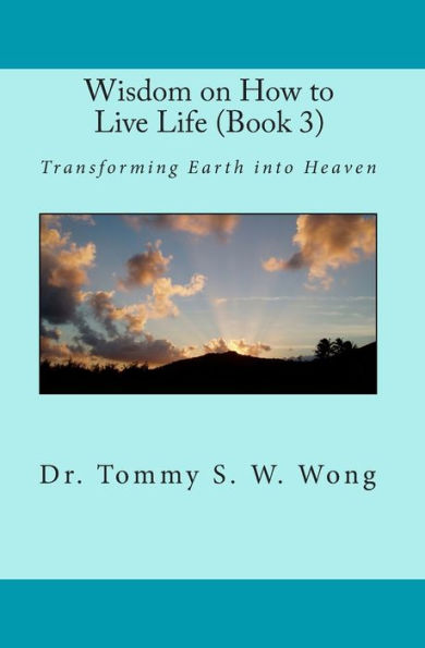 Wisdom on How to Live Life (Book 3): Transforming Earth into Heaven