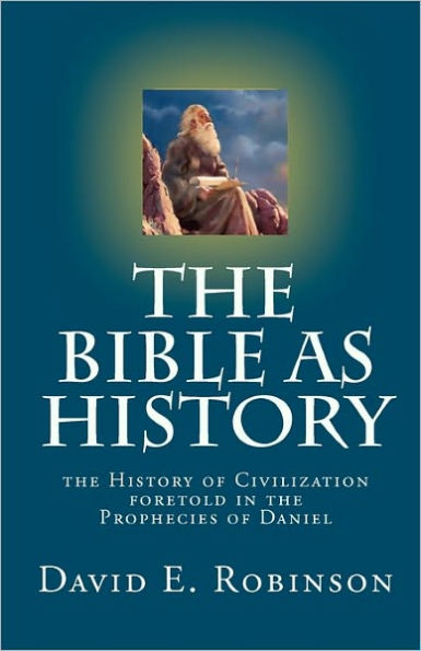 The Bible As History: the History of Civilization foretold in the Prophecies of Daniel