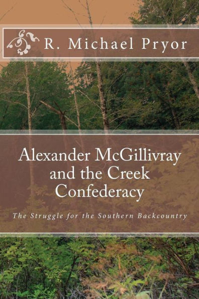 Alexander McGillivray and the Creek Confederacy: The Struggle for the Southern Backcountry