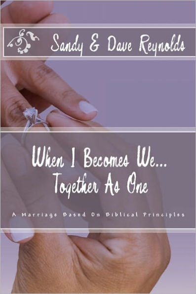 When I Becomes We... Together As One: A Marriage Based On Biblical Principles