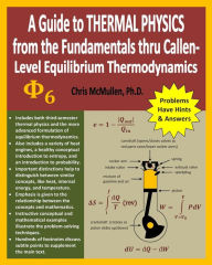 Title: A Guide to Thermal Physics: from the Fundamentals thru Callen-Level Equilibrium Thermodynamics, Author: Chris McMullen PH D