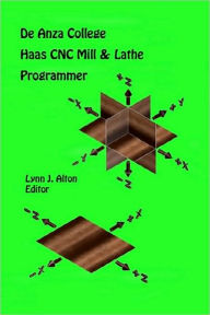 Title: Haas CNC Mill & Lathe Programmer: De Anza College, Author: Lynn J Alton