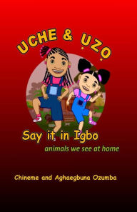 Title: Uche & Uzo Say it in Igbo: animals we see at home, Author: Aghaegbuna O U Ozumba