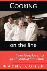 Title: Cooking On The Line: From Food Lover to Professional Line Cook, Author: Wayne Cohen