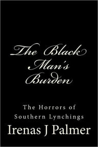 Title: The Black Man's Burden: The Horrors of Southern Lynchings, Author: Michael L Goines