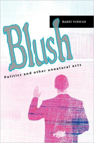 Title: Blush: Politics and other unnatural acts, Author: Barry Parham
