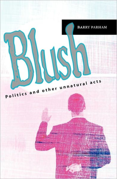 Blush: Politics and other unnatural acts