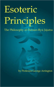 Title: Esoteric Principles: The Philosophy of Danzan-Ryu Jujutsu, Author: George Arrington