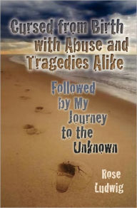 Title: Cursed from Birth with Abuse and Tragedies Alike: Followed By My Journey to the Unknown, Author: R Ludwig