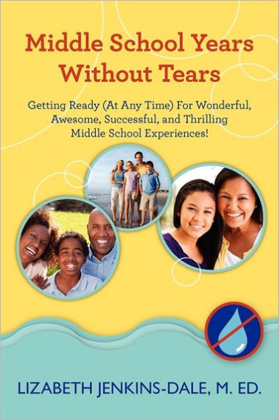 Middle School Years Without Tears: Getting Ready (At Any Time) For Wonderful, Awesome, Successful, and Thrilling Middle School Experiences!