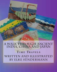 Title: A Walk Through Ancient India, China and Japan: Time Travels, Author: Elke Sundermann