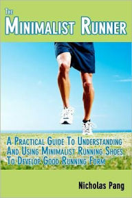 Title: The Minimalist Runner: Transitioning From Traditional Running Shoes To Minimalist Running Shoes, Author: Nicholas Pang