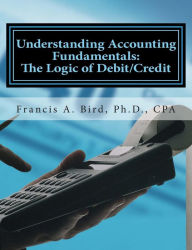 Title: Understanding Accounting Fundamentals: The Logic of Debit/Credit, Author: Francis A Bird