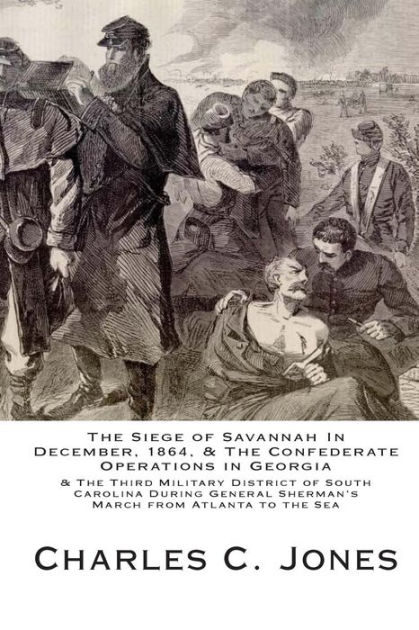 The Siege of Savannah in December, 1864, and the Confederate Operations ...