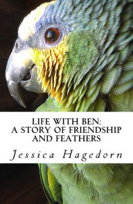 Title: Life with Ben: A Story of Friendship and Feathers, Author: Jessica Hagedorn