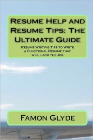 Title: Resume Help and Resume Tips: the Ultimate Guide: Resume Writing Tips to Write a Functional Resume that will Land the Job, Author: Famon Glyde