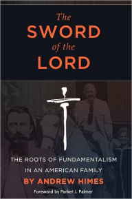 Title: The Sword of the Lord: The Roots of Fundamentalism in an American Family, Author: Andrew Himes