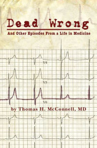 Title: Dead Wrong: And Other Episodes From a Life in Medicine, Author: MD Thomas H McConnell