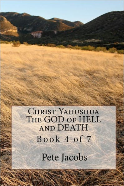 Christ Yahushua The GOD of HELL and DEATH: Book 4 of 7