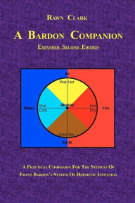 Title: A Bardon Companion: A practical companion for the student of Franz Bardon's system of Hermetic initiation, Author: Rawn Clark