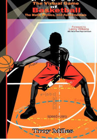 Title: The Virtual Game of Basketball: The Math, Physics and Fundamentals, Author: T R Miles