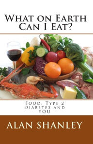 Title: What on Earth Can I Eat?: Food, Type 2 Diabetes and YOU, Author: Alan Shanley
