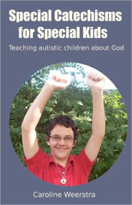Title: Special Catechisms for Special Kids: A resource for teaching autistic children about God, Author: Caroline Weerstra