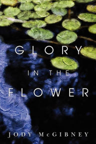 Title: Glory in the Flower, Author: Jody McGibney