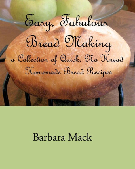 Easy, Fabulous Bread Making: A collection of quick, no-knead, homemade bread recipes