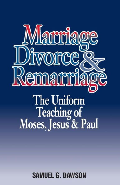 Marriage, Divorce & Remarriage: The Unified Teaching of Moses, Jesus & Paul