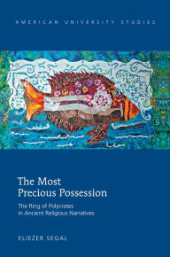 Title: The Most Precious Possession: The Ring of Polycrates in Ancient Religious Narratives, Author: Eliezer Segal