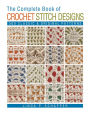 The Complete Book of Crochet Stitch Designs: 500 Classic & Original Patterns