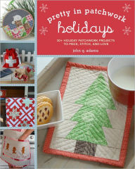 Title: Pretty in Patchwork: Holidays: 30+ Seasonal Patchwork Projects to Piece, Stitch, and Love, Author: John Q. Adams