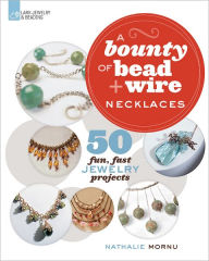 Title: A Bounty of Bead & Wire Necklaces: 50 Fun, Fast Jewelry Projects, Author: Nathalie Mornu