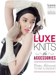 Title: Luxe Knits: The Accessories: Couture Adornments to Knit & Crochet, Author: Laura Zukaite