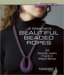 Jill Wiseman's Beautiful Beaded Ropes: 24 Wearable Jewelry Projects in Multiple Stitches