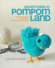 Title: Adventures in Pompom Land: 25 Cute Projects Made from Handmade Pompoms, Author: Myko Diann Bocek