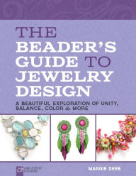 Title: The Beader's Guide to Jewelry Design: A Beautiful Exploration of Unity, Balance, Color & More, Author: Margie Deeb